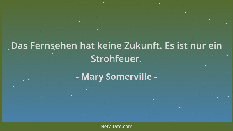 Mary Somerville - Das Fernsehen hat keine Zukunft. Es ist nur ein Strohfeuer....