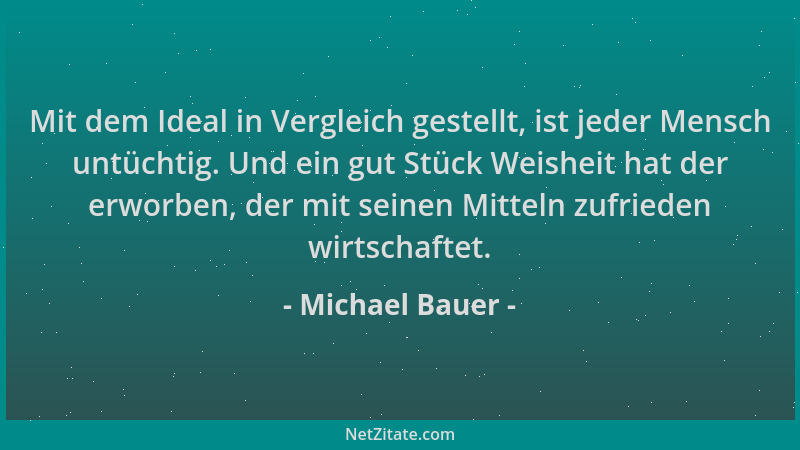 Michael Bauer - Mit dem Ideal in Vergleich gestellt, ist jeder Mensch untüchtig. Und ein gut Stück Weisheit hat der erworbe...