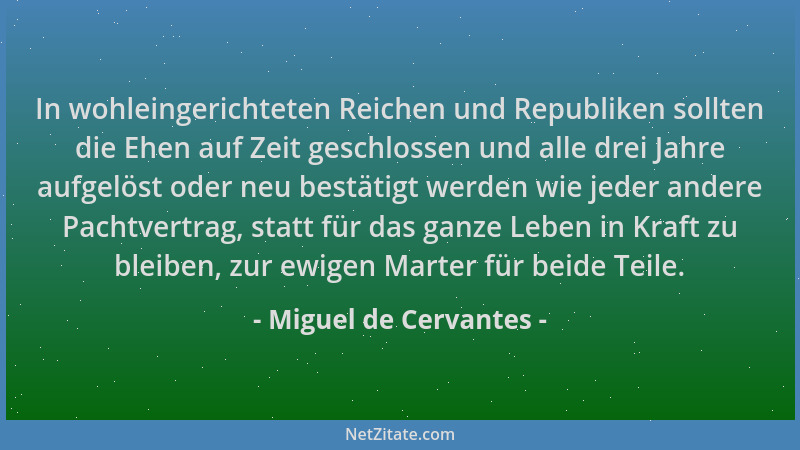 Miguel de Cervantes - In wohleingerichteten Reichen und Republiken sollten die Ehen auf Zeit geschlossen und alle drei Jahr...