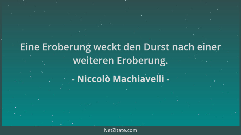 Niccolò Machiavelli - Eine Eroberung weckt den Durst nach einer weiteren Eroberung....