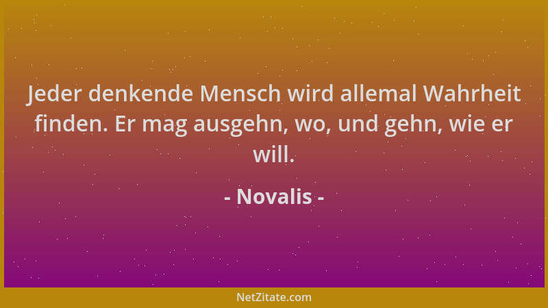 Novalis - Jeder denkende Mensch wird allemal Wahrheit finden. Er mag ausgehn, wo, und gehn, wie er will....