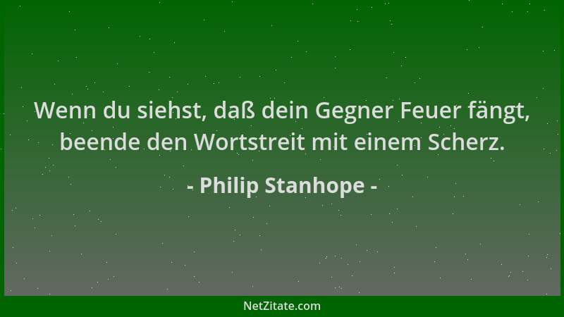 Philip Stanhope - Wenn du siehst, daß dein Gegner Feuer fängt, beende den Wortstreit mit einem Scherz....