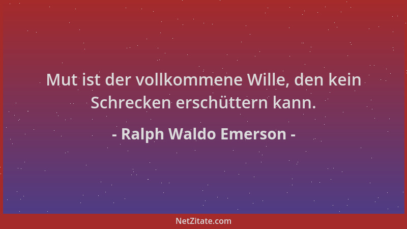 Ralph Waldo Emerson - Mut ist der vollkommene Wille, den kein Schrecken erschüttern kann....