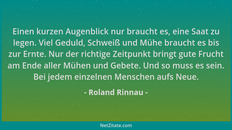 Roland Rinnau - Einen kurzen Augenblick nur braucht es, eine Saat zu legen. Viel Geduld, Schweiß und Mühe braucht es bis zu...