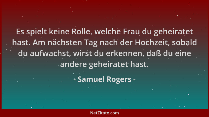 Samuel Rogers - Es spielt keine Rolle, welche Frau du geheiratet hast. Am nächsten Tag nach der Hochzeit, sobald du aufwach...