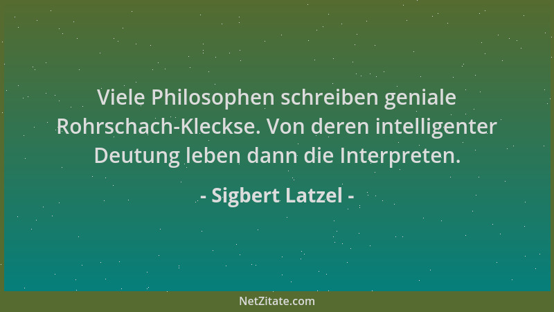Sigbert Latzel - Viele Philosophen schreiben geniale Rohrschach-Kleckse. Von deren intelligenter Deutung leben dann die Int...