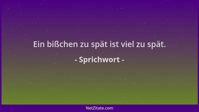 Sprichwort - Ein bißchen zu spät ist viel zu spät....