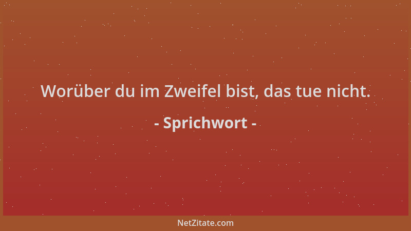 Sprichwort - Worüber du im Zweifel bist, das tue nicht....