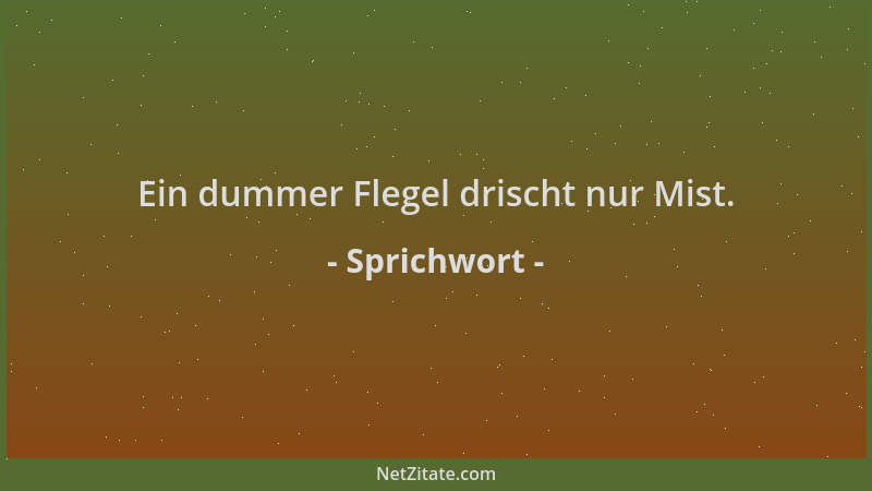 Sprichwort - Ein dummer Flegel drischt nur Mist....