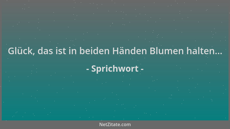Sprichwort - Glück, das ist in beiden Händen Blumen halten......