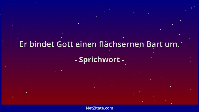 Sprichwort - Er bindet Gott einen flächsernen Bart um....