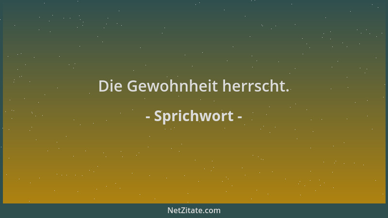 Sprichwort - Die Gewohnheit herrscht....
