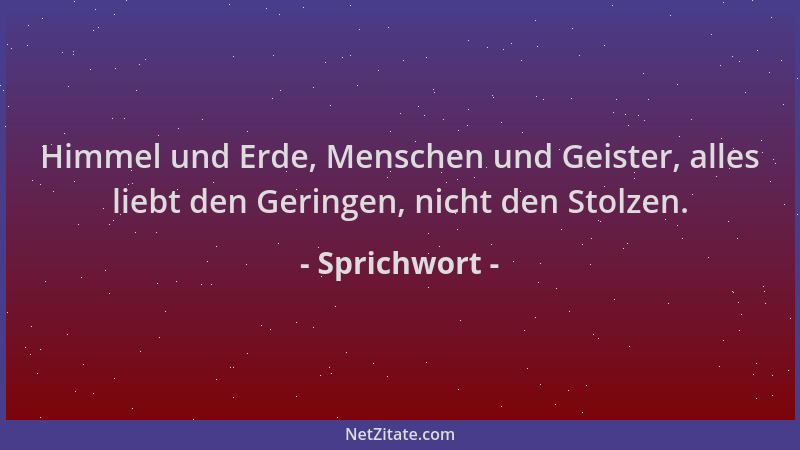 Sprichwort - Himmel und Erde, Menschen und Geister, alles liebt den Geringen, nicht den Stolzen....