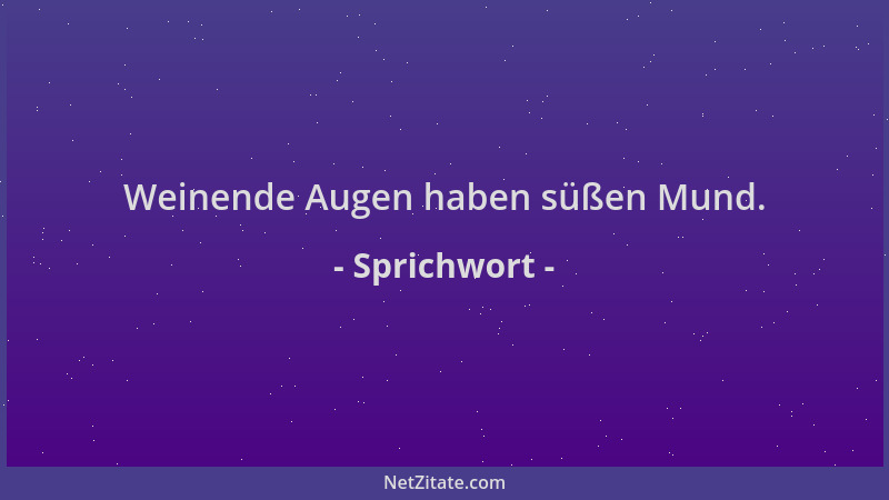 Sprichwort - Weinende Augen haben süßen Mund....
