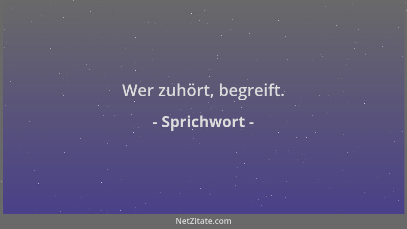 Sprichwort - Wer zuhört, begreift....