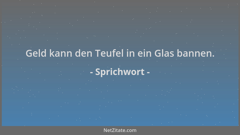 Sprichwort - Geld kann den Teufel in ein Glas bannen....
