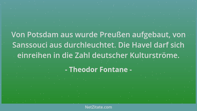 Theodor Fontane - Von Potsdam aus wurde Preußen aufgebaut, von Sanssouci aus durchleuchtet. Die Havel darf sich einreihen i...