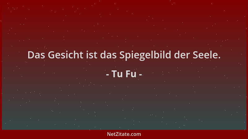 Tu Fu - Das Gesicht ist das Spiegelbild der Seele....