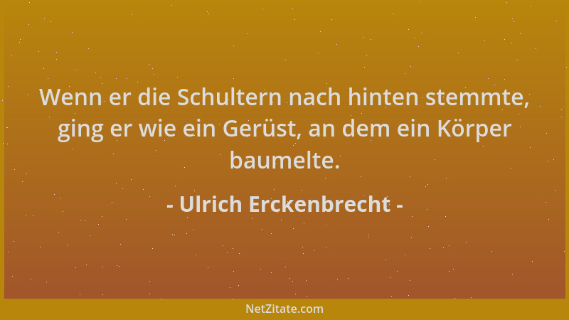 Ulrich Erckenbrecht - Wenn er die Schultern nach hinten stemmte, ging er wie ein Gerüst, an dem ein Körper baumelte....