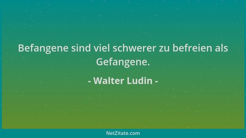 Walter Ludin - Befangene sind viel schwerer zu befreien als Gefangene....