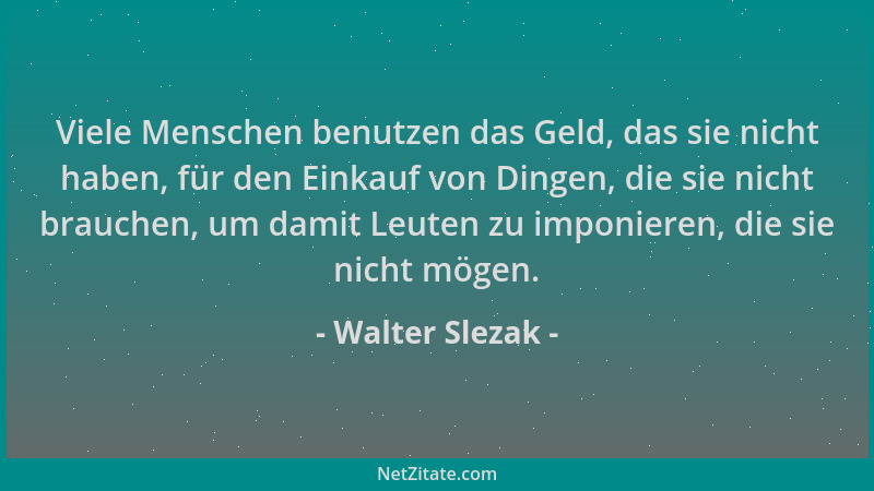 Walter Slezak - Viele Menschen benutzen das Geld, das sie nicht haben, für den Einkauf von Dingen, die sie nicht brauchen,...