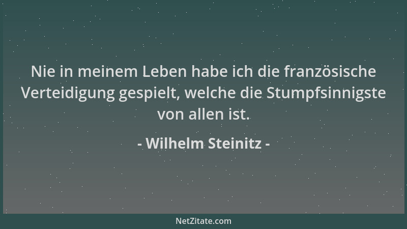 Wilhelm Steinitz - Nie in meinem Leben habe ich die französische Verteidigung gespielt, welche die Stumpfsinnigste von alle...