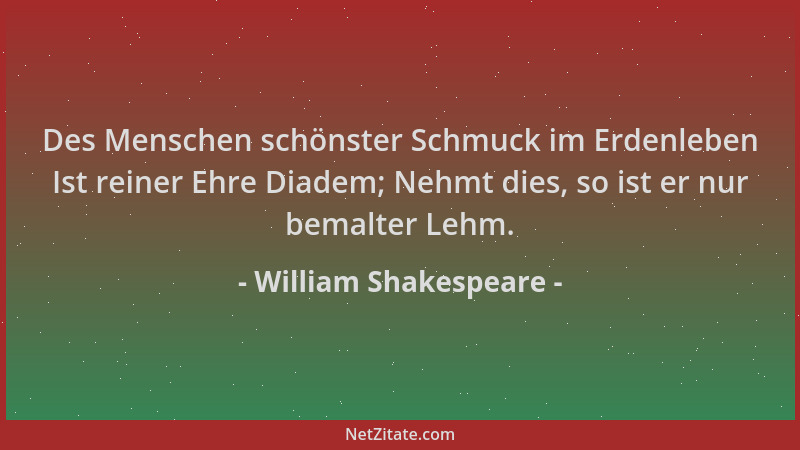 William Shakespeare - Des Menschen schönster Schmuck im Erdenleben Ist reiner Ehre Diadem; Nehmt dies, so ist er nur bemalt...