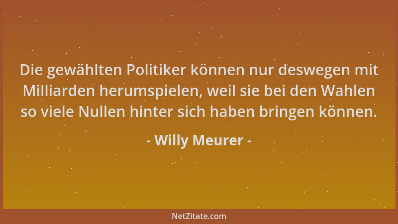 Willy Meurer - Die gewählten Politiker können nur deswegen mit Milliarden herumspielen, weil sie bei den Wahlen so viele Nu...