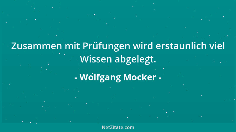 Wolfgang Mocker - Zusammen mit Prüfungen wird erstaunlich viel Wissen abgelegt....