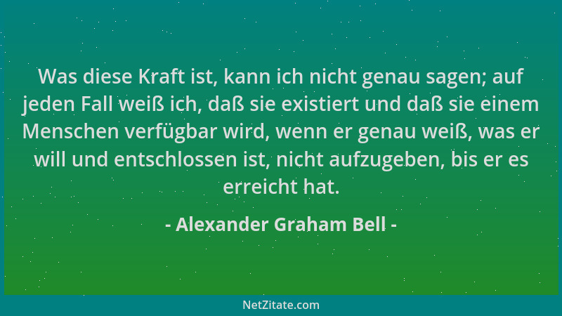 Alexander Graham Bell - Was diese Kraft ist, kann ich nicht genau sagen; auf jeden Fall weiß ich, daß sie existiert und daß...