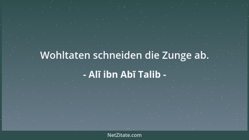 Alī ibn Abī Talib - Wohltaten schneiden die Zunge ab....