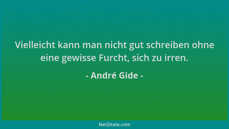 André Gide - Vielleicht kann man nicht gut schreiben ohne eine gewisse Furcht, sich zu irren....