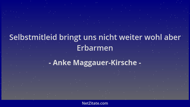Anke Maggauer-Kirsche - Selbstmitleid bringt uns nicht weiter wohl aber Erbarmen...