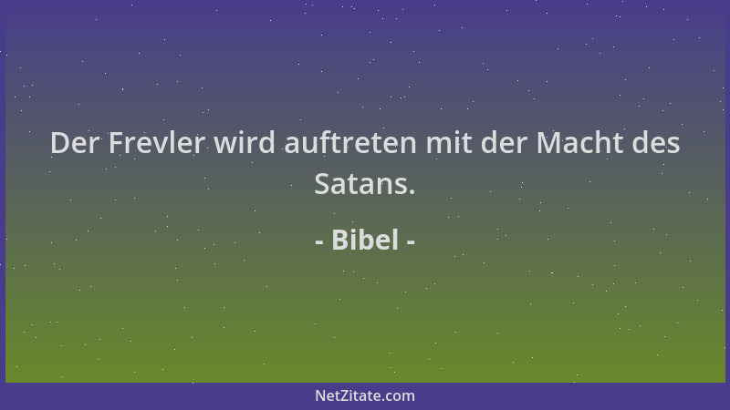 Bibel - Der Frevler wird auftreten mit der Macht des Satans....