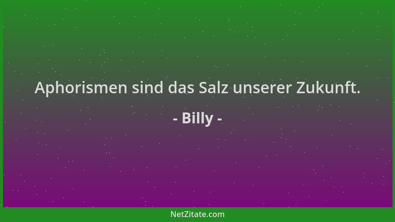 Billy - Aphorismen sind das Salz unserer Zukunft....