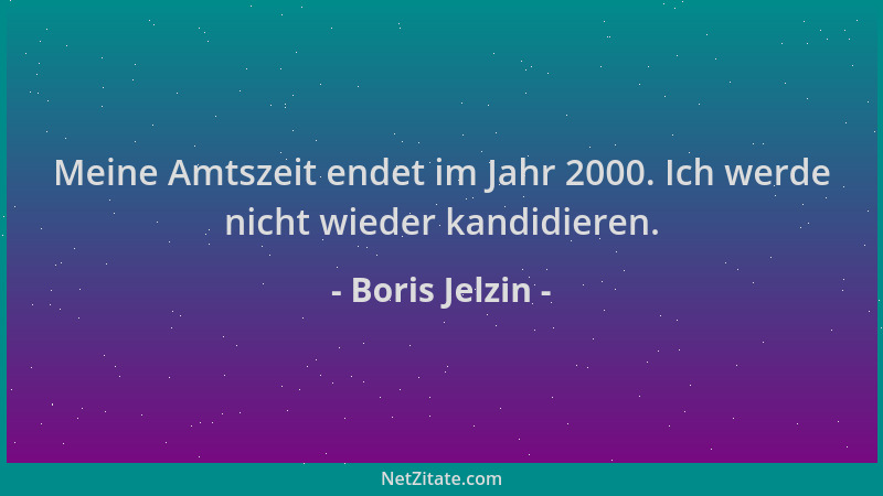 Boris Jelzin - Meine Amtszeit endet im Jahr 2000. Ich werde nicht wieder kandidieren....