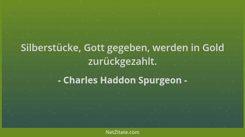 Charles Haddon Spurgeon - Silberstücke, Gott gegeben, werden in Gold zurückgezahlt....
