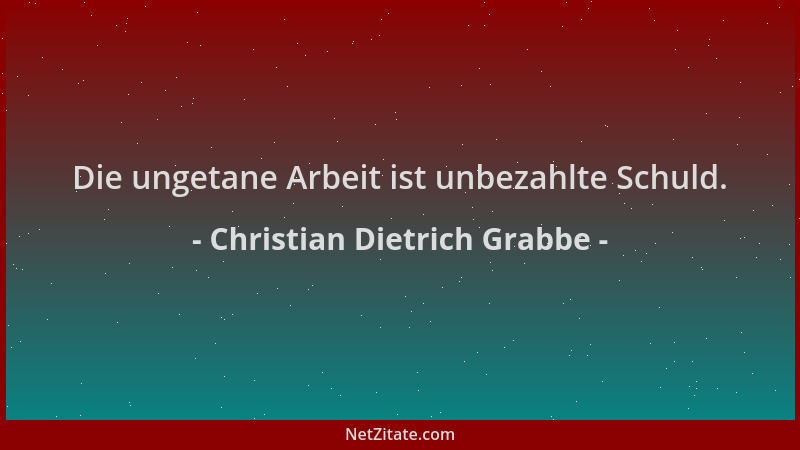 Christian Dietrich Grabbe - Die ungetane Arbeit ist unbezahlte Schuld....