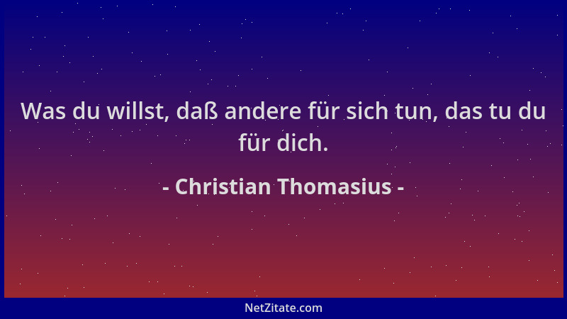 Christian Thomasius - Was du willst, daß andere für sich tun, das tu du für dich....