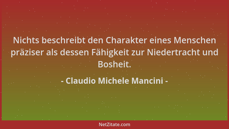 Claudio Michele Mancini - Nichts beschreibt den Charakter eines Menschen präziser als dessen Fähigkeit zur Niedertracht und...