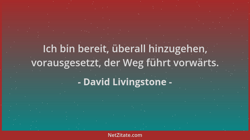David Livingstone - Ich bin bereit, überall hinzugehen, vorausgesetzt, der Weg führt vorwärts....