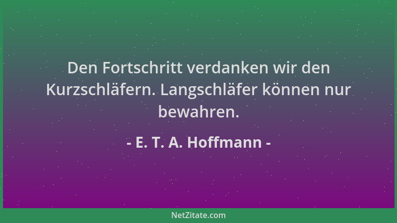 E. T. A. Hoffmann - Den Fortschritt verdanken wir den Kurzschläfern. Langschläfer können nur bewahren....