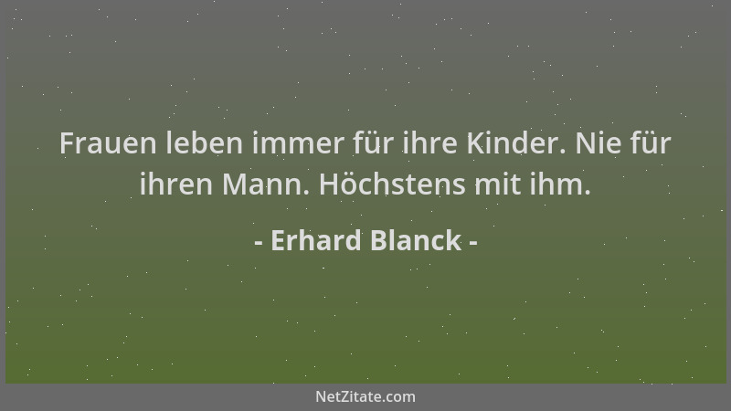 Erhard Blanck - Frauen leben immer für ihre Kinder. Nie für ihren Mann. Höchstens mit ihm....