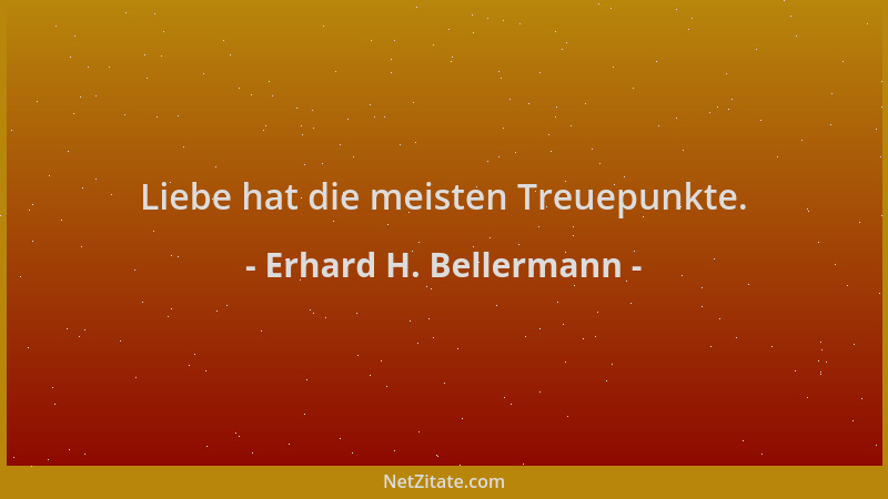 Erhard H. Bellermann - Liebe hat die meisten Treuepunkte....