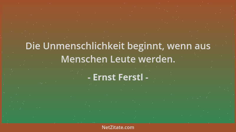 Ernst Ferstl - Die Unmenschlichkeit beginnt, wenn aus Menschen Leute werden....