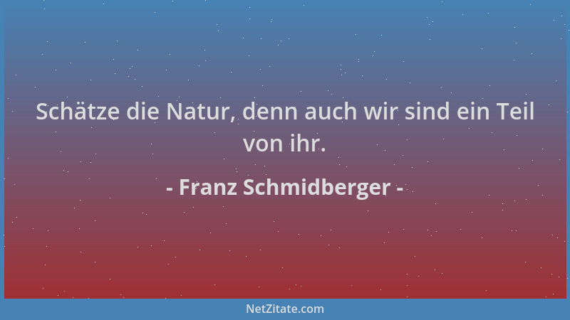 Franz Schmidberger - Schätze die Natur, denn auch wir sind ein Teil von ihr....