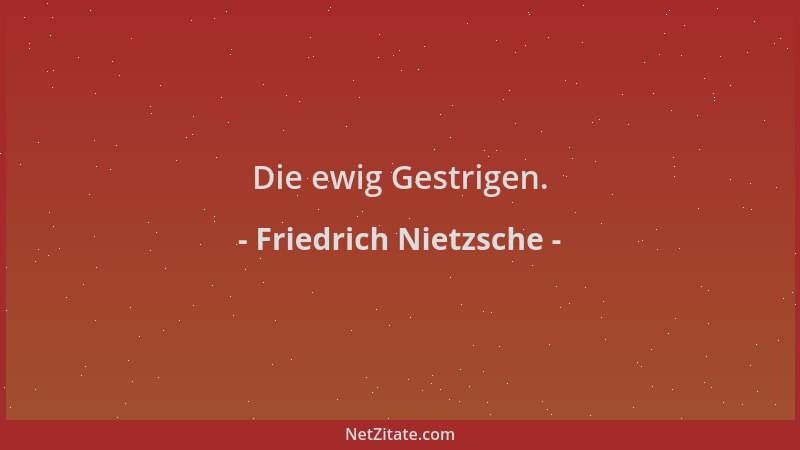 Friedrich Nietzsche - Die ewig Gestrigen....