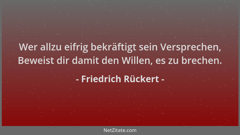 Friedrich Rückert - Wer allzu eifrig bekräftigt sein Versprechen, Beweist dir damit den Willen, es zu brechen....