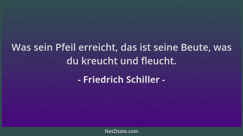Friedrich Schiller - Was sein Pfeil erreicht, das ist seine Beute, was du kreucht und fleucht....