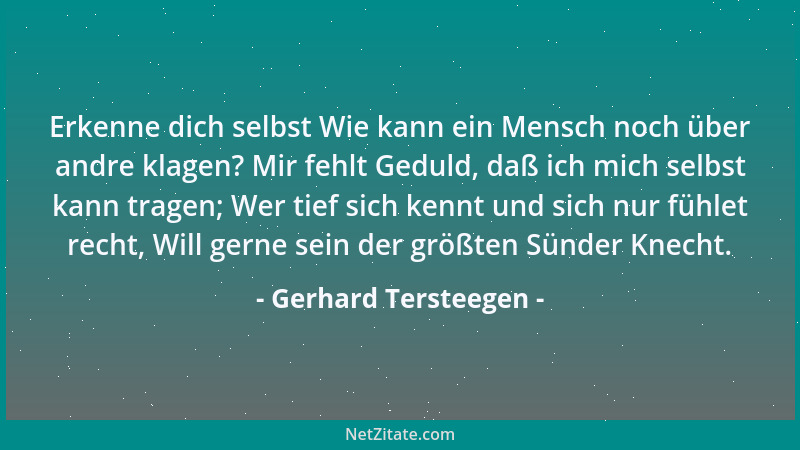 Gerhard Tersteegen - Erkenne dich selbst Wie kann ein Mensch noch über andre klagen? Mir fehlt Geduld, daß ich mich selbst...